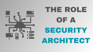 The Role of a Security Architect in Protecting Organizations Against Cyber Threats